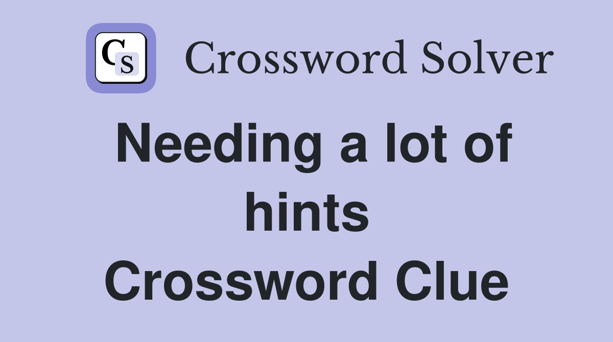 Needing a lot of hints Crossword Clue