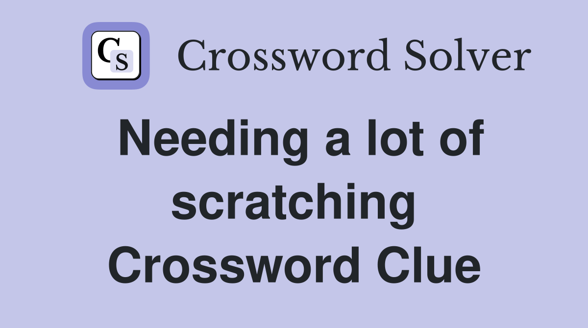 Needing a lot of scratching Crossword Clue