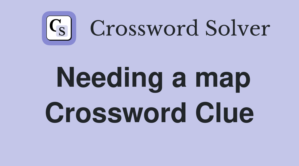 Needing a map Crossword Clue