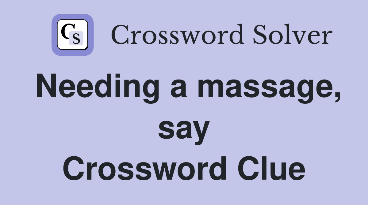 Needing a massage, say Crossword Clue