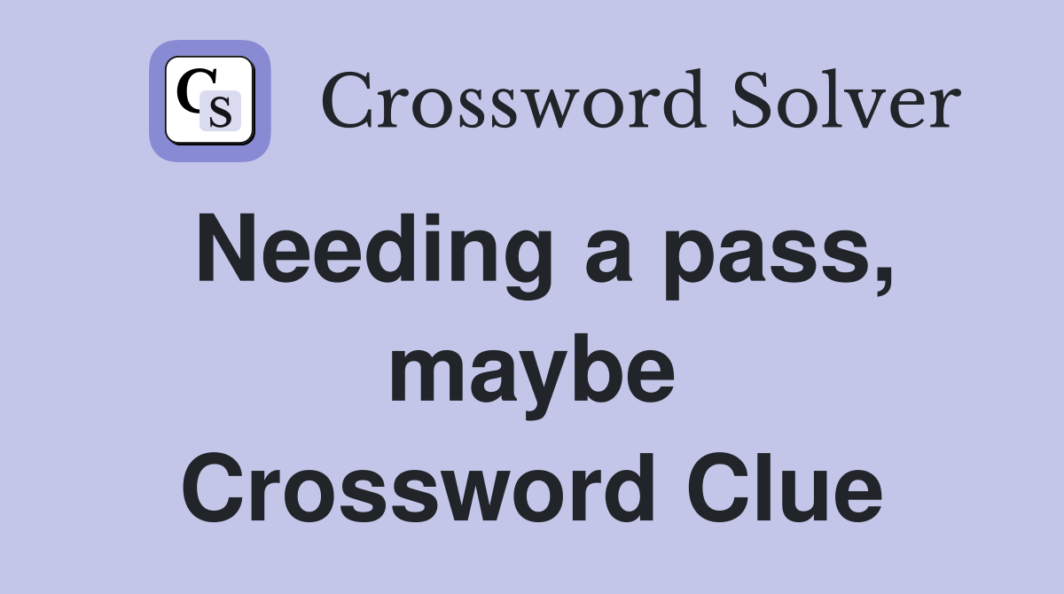 Needing a pass, maybe Crossword Clue