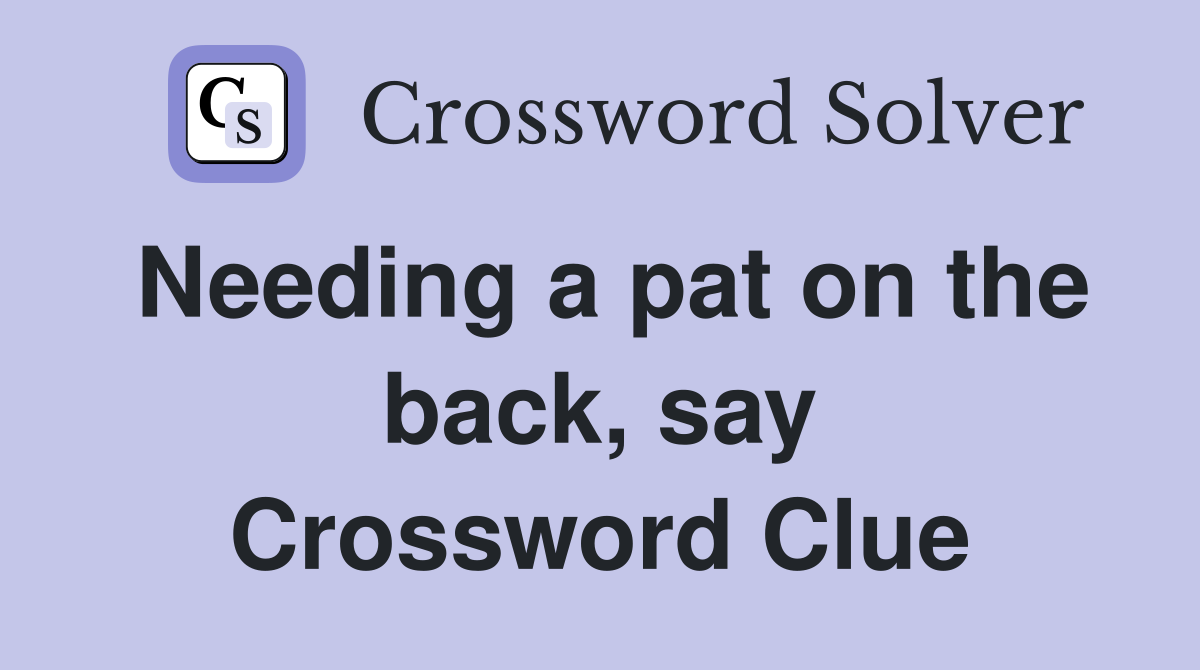 Needing a pat on the back, say Crossword Clue