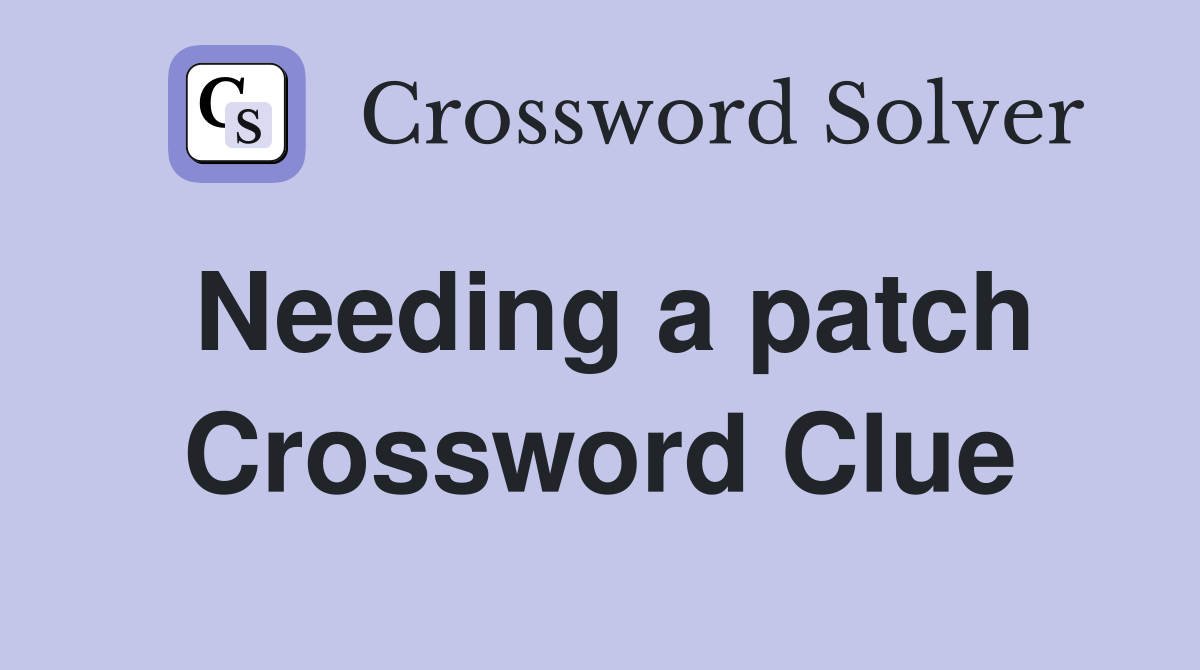 Needing a patch Crossword Clue