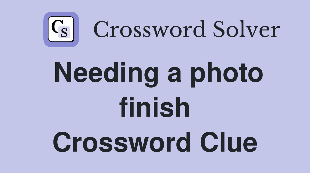 Needing a photo finish Crossword Clue
