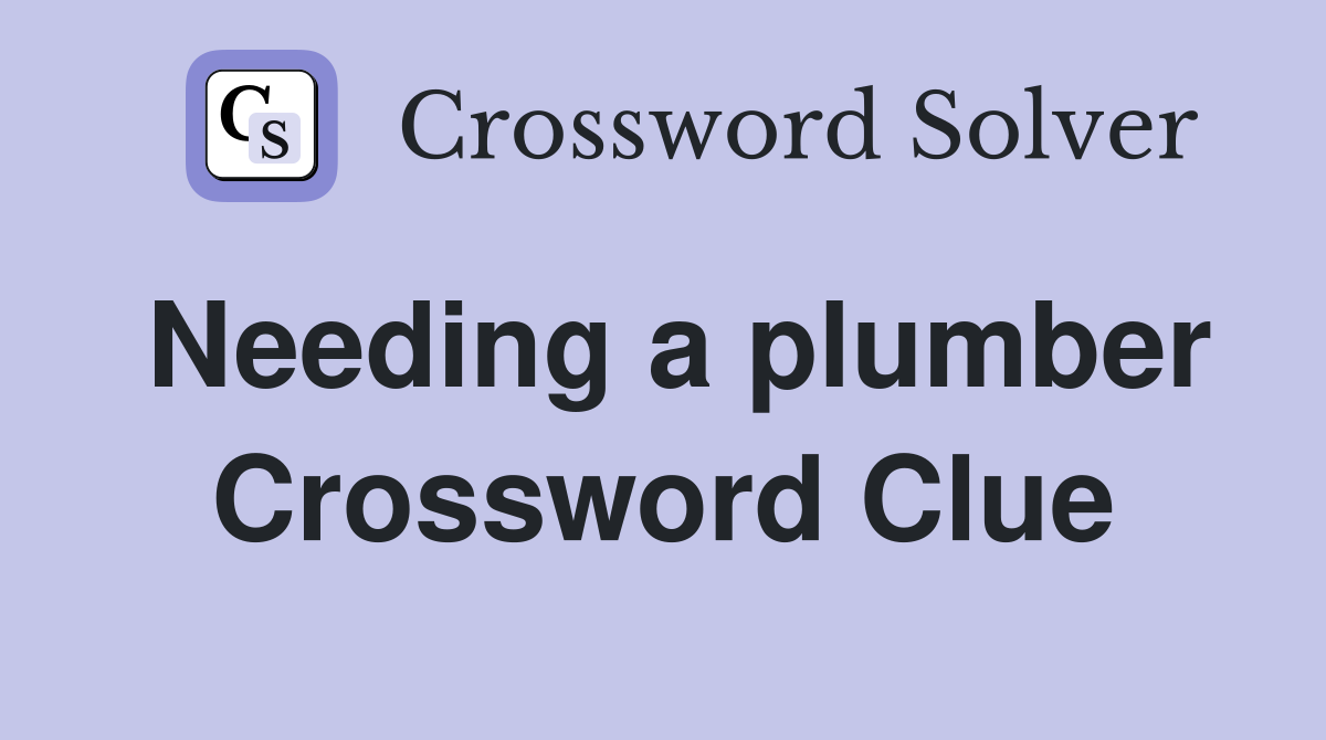 Needing a plumber Crossword Clue