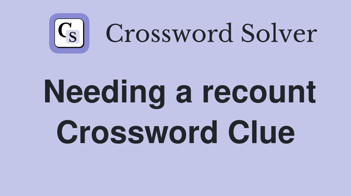 Needing a recount Crossword Clue