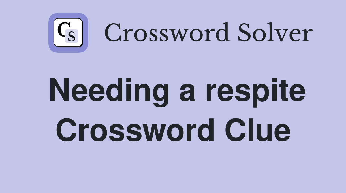Needing a respite Crossword Clue