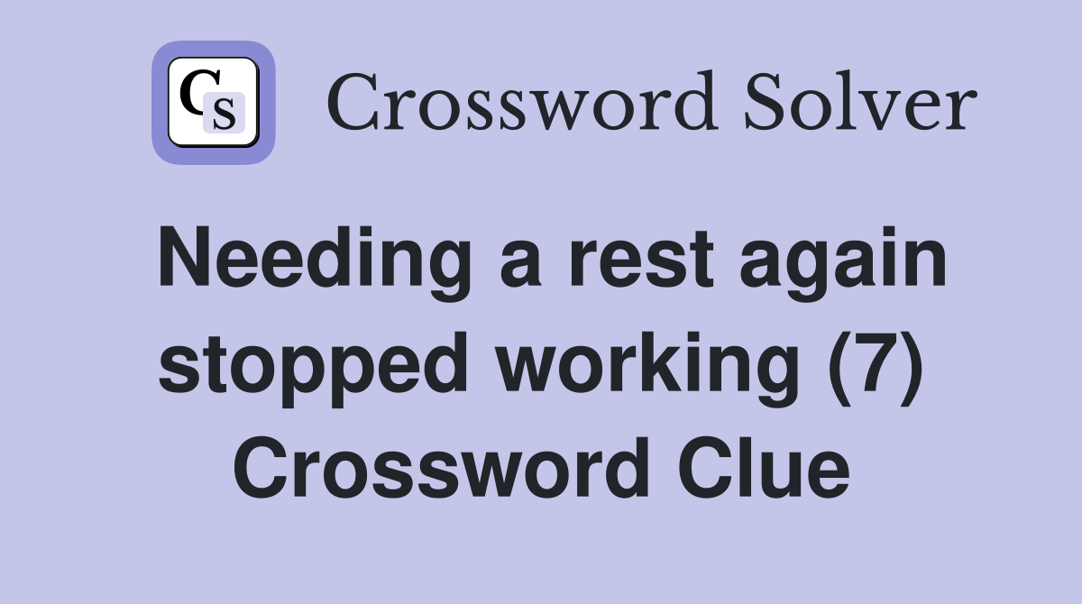 Needing a rest again stopped working (7) Crossword Clue