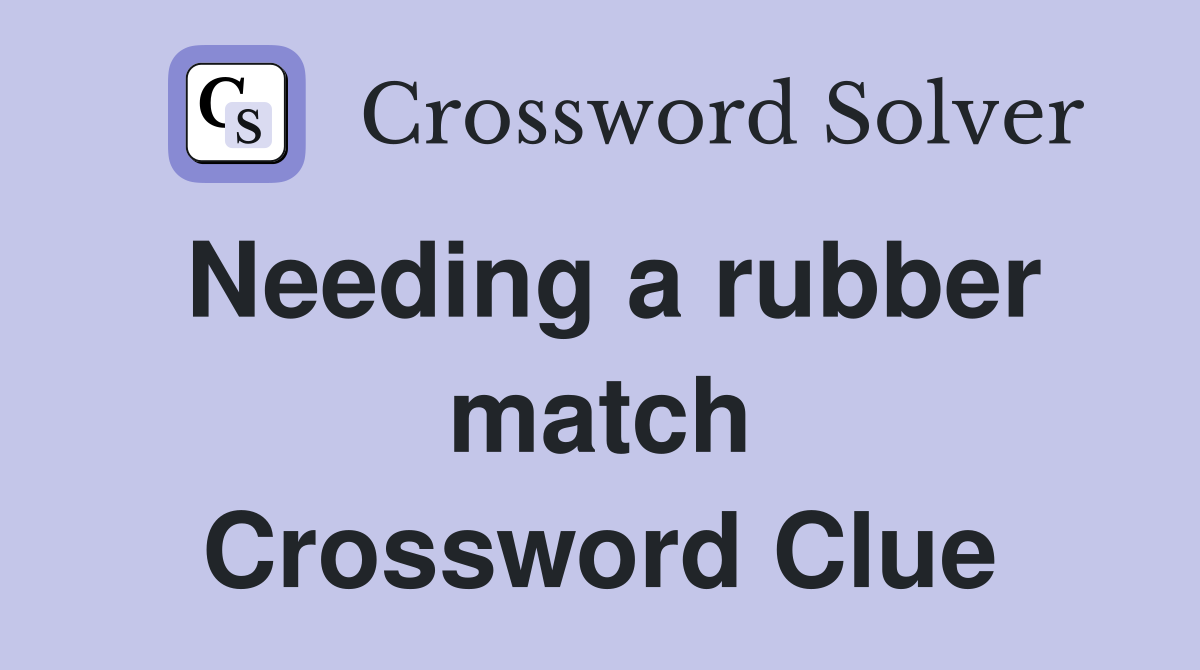 Needing a rubber match Crossword Clue