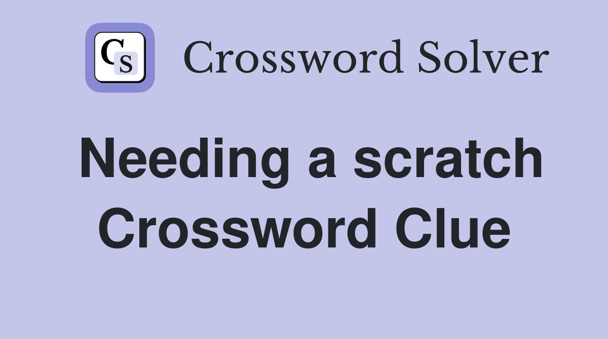 Needing a scratch Crossword Clue