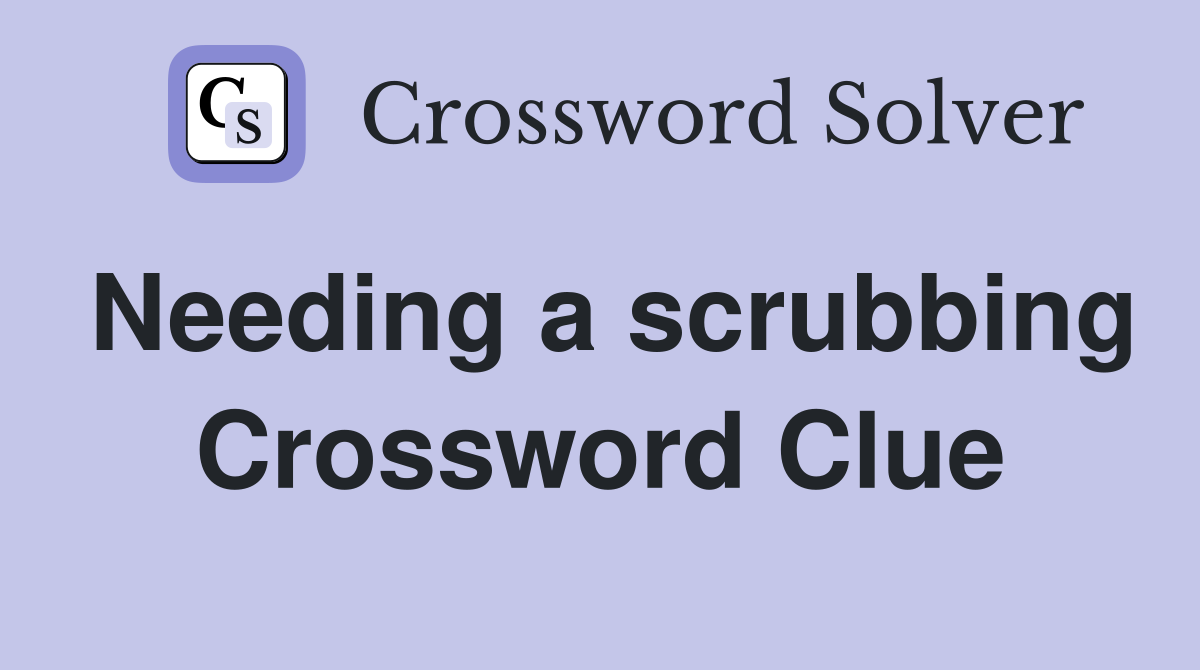 Needing a scrubbing Crossword Clue