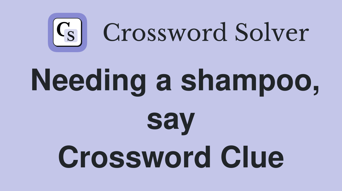 Needing a shampoo, say Crossword Clue