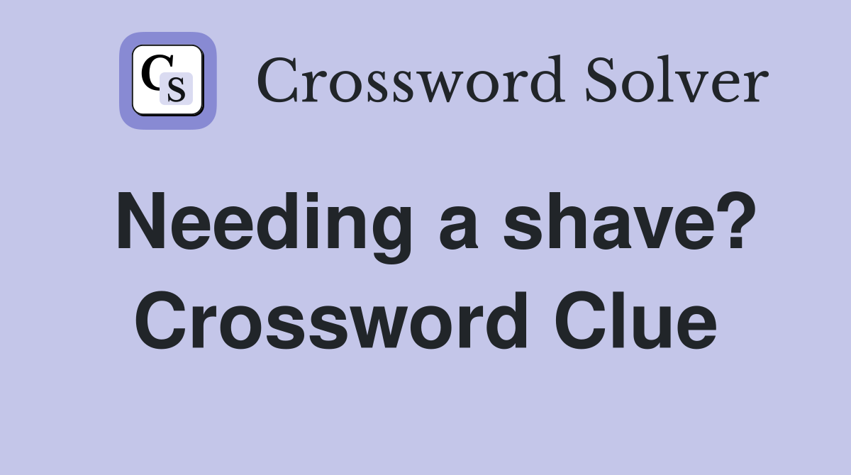 Needing a shave? Crossword Clue