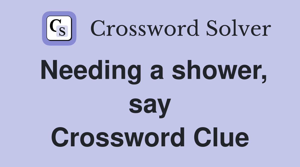Needing a shower, say Crossword Clue