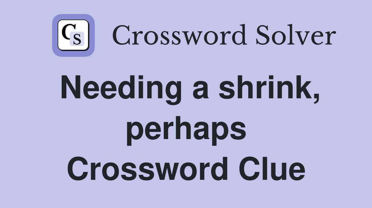Needing a shrink, perhaps Crossword Clue