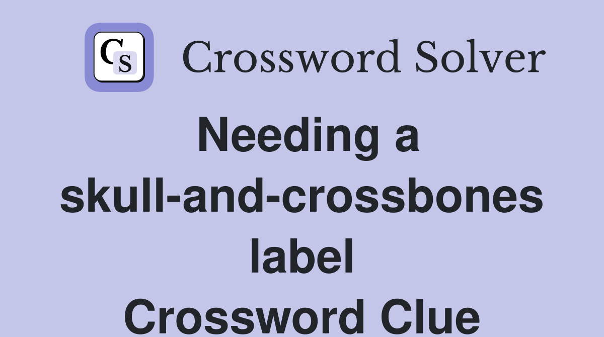 Needing a skull-and-crossbones label Crossword Clue