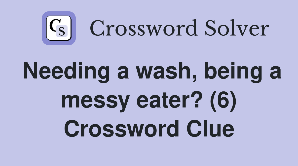 Needing a wash, being a messy eater? (6) Crossword Clue
