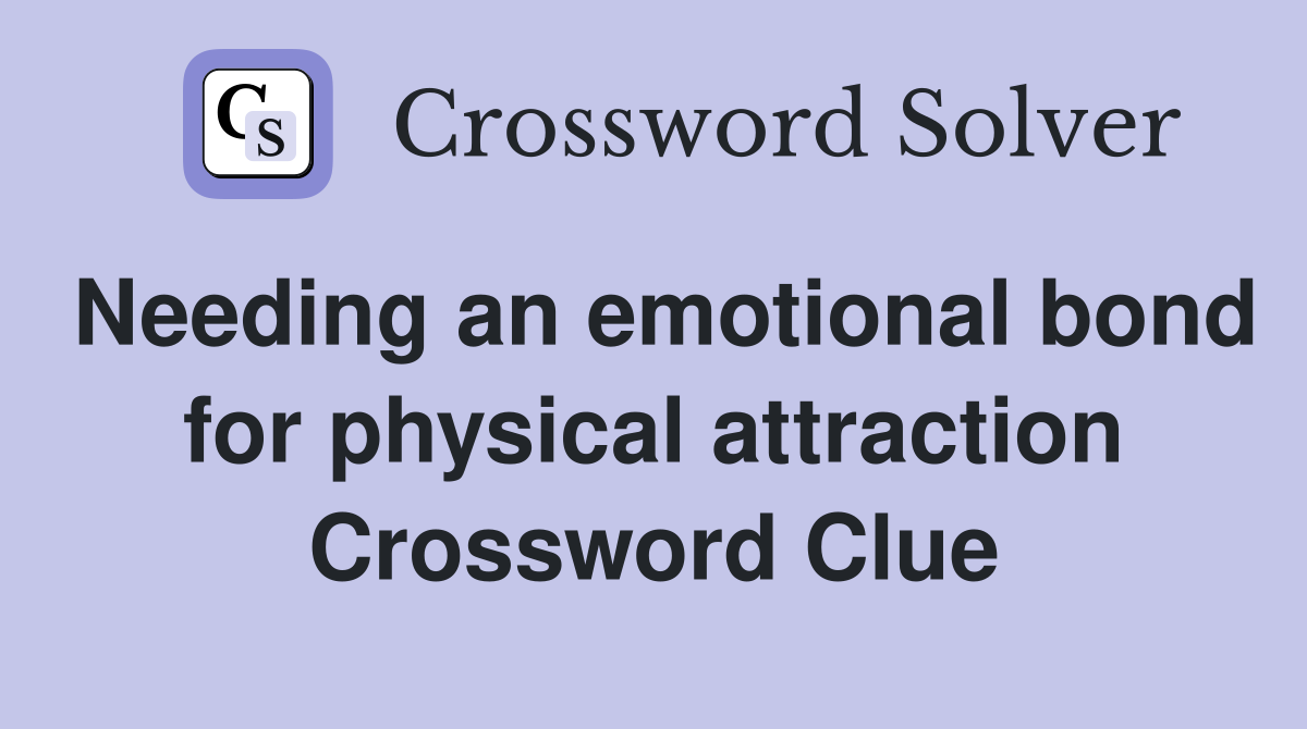 Needing an emotional bond for physical attraction Crossword Clue