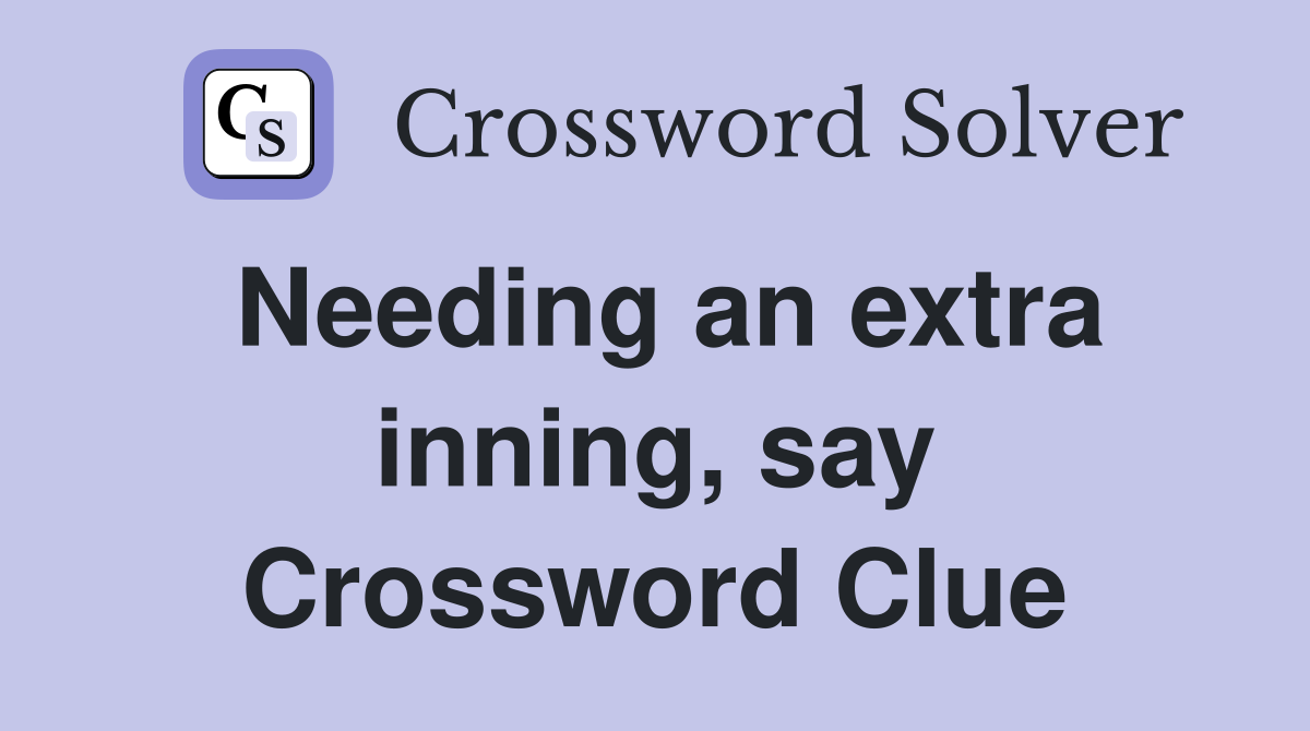Needing an extra inning, say Crossword Clue