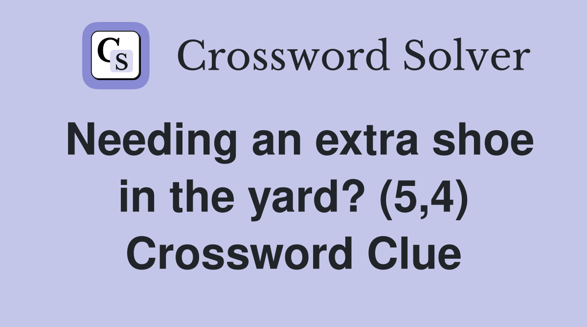 Needing an extra shoe in the yard? (5,4) Crossword Clue