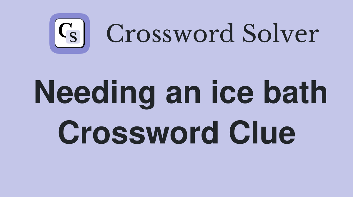 Needing an ice bath Crossword Clue