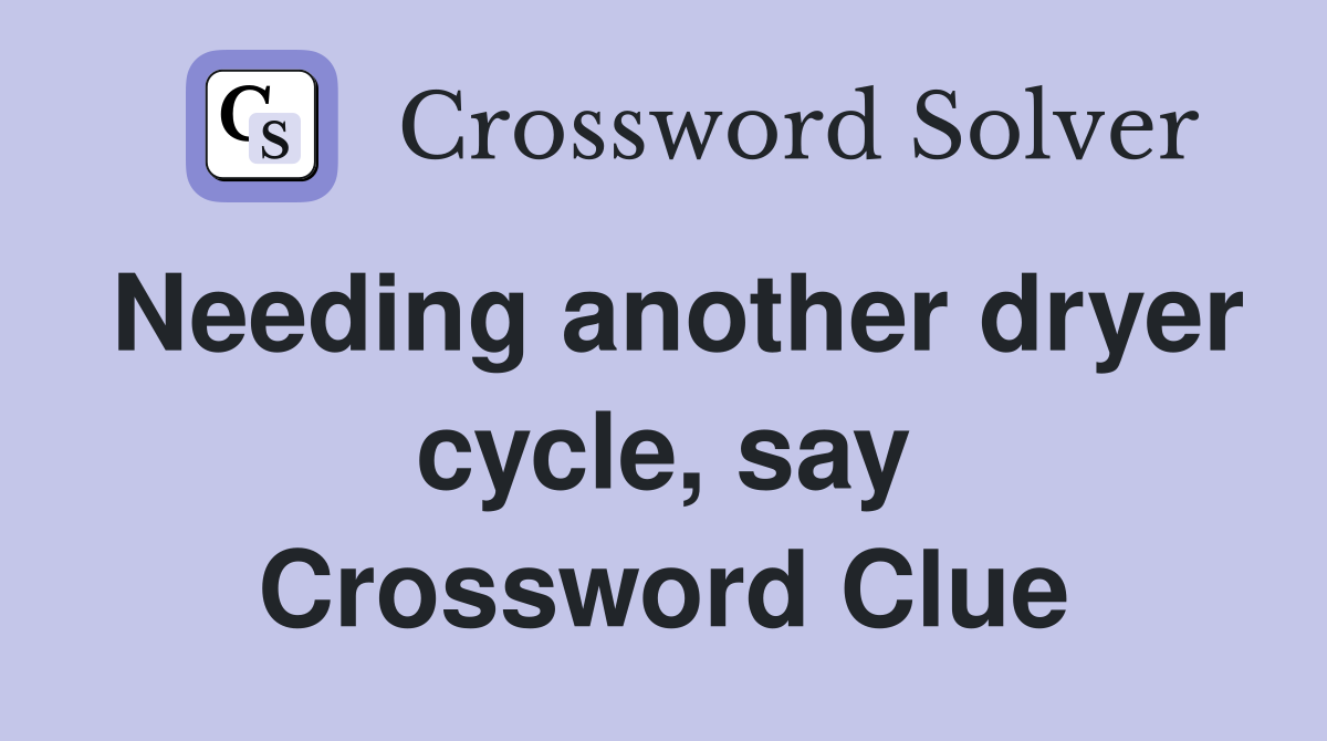 Needing another dryer cycle, say Crossword Clue