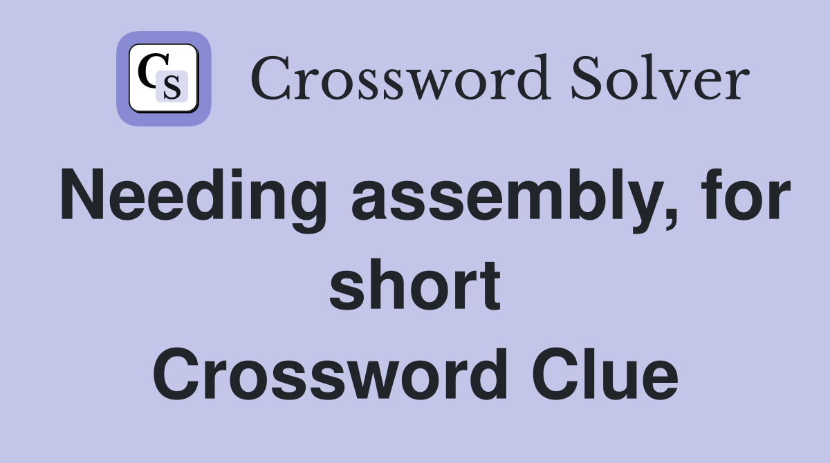 Needing assembly, for short Crossword Clue