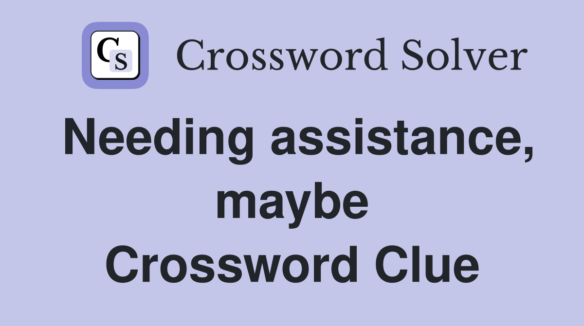 Needing assistance, maybe Crossword Clue