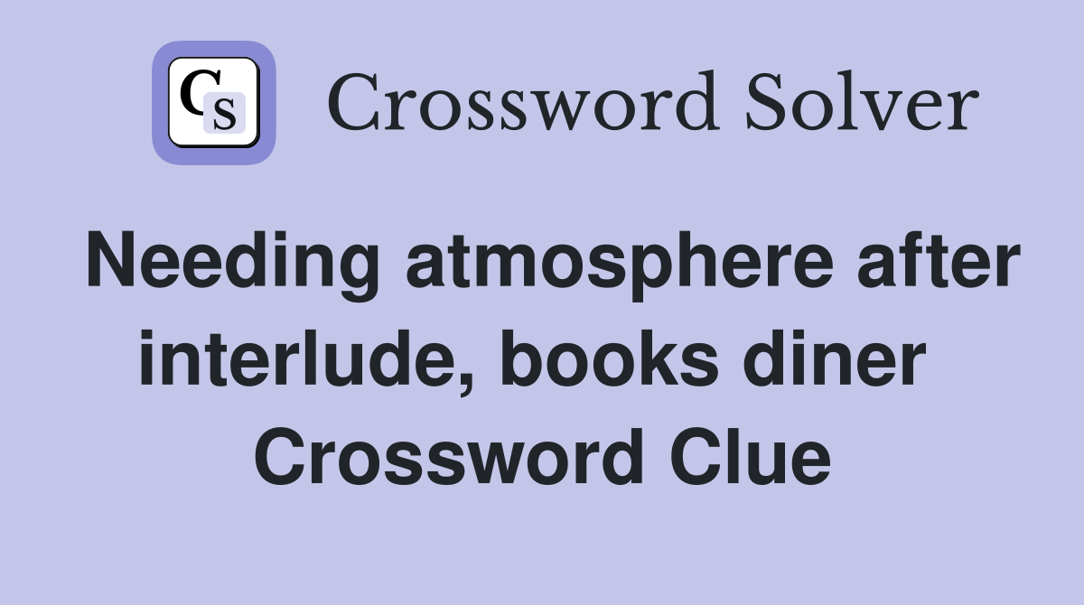 Needing atmosphere after interlude, books diner  Crossword Clue