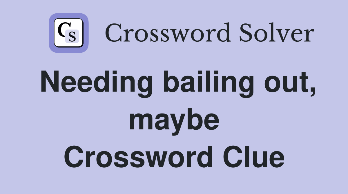 Needing bailing out, maybe Crossword Clue