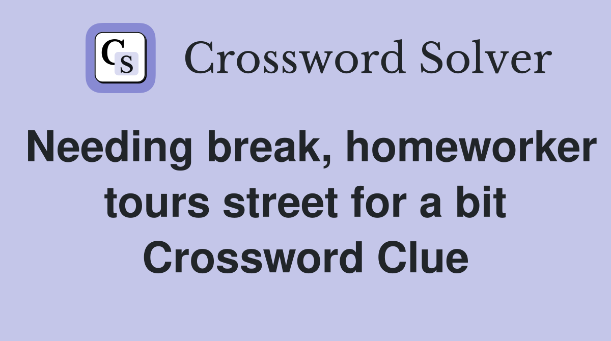 Needing break, homeworker tours street for a bit Crossword Clue