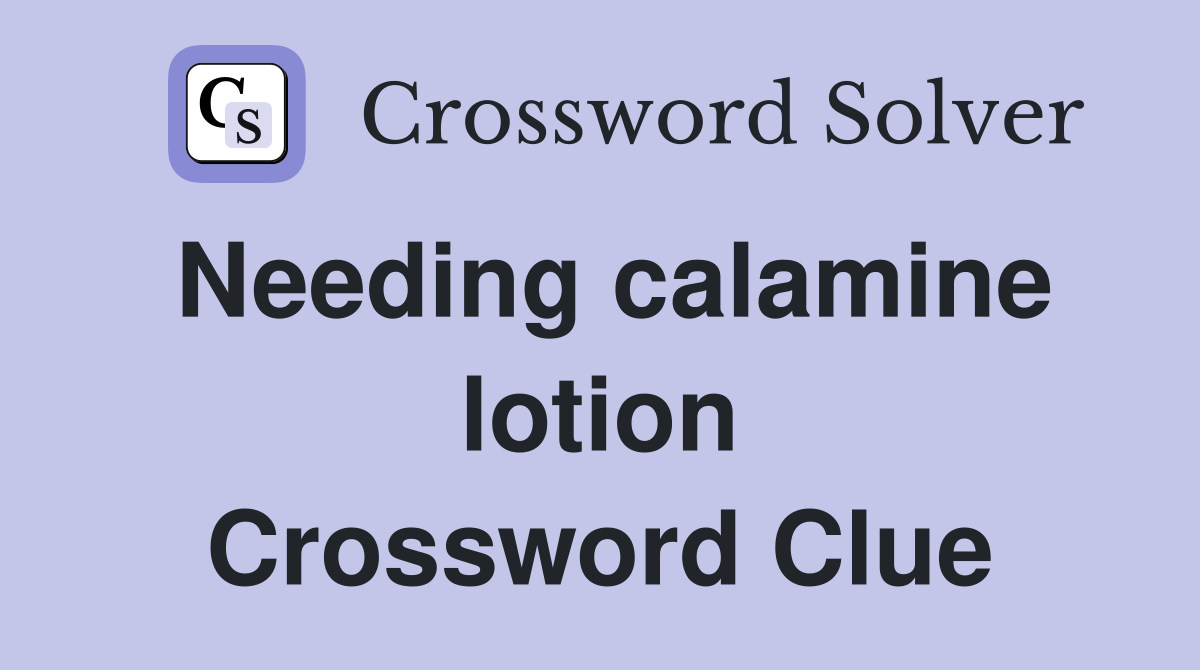 Needing calamine lotion Crossword Clue