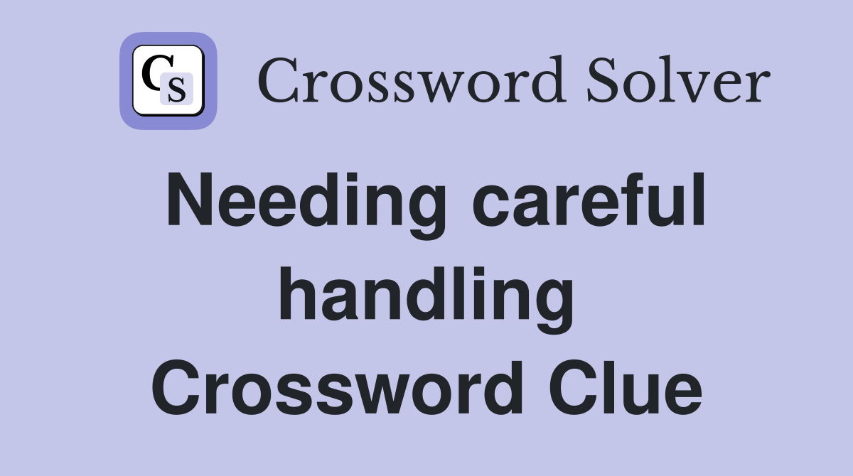 Needing careful handling Crossword Clue