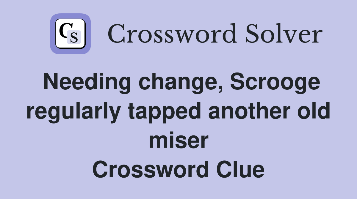 Needing change, Scrooge regularly tapped another old miser Crossword Clue