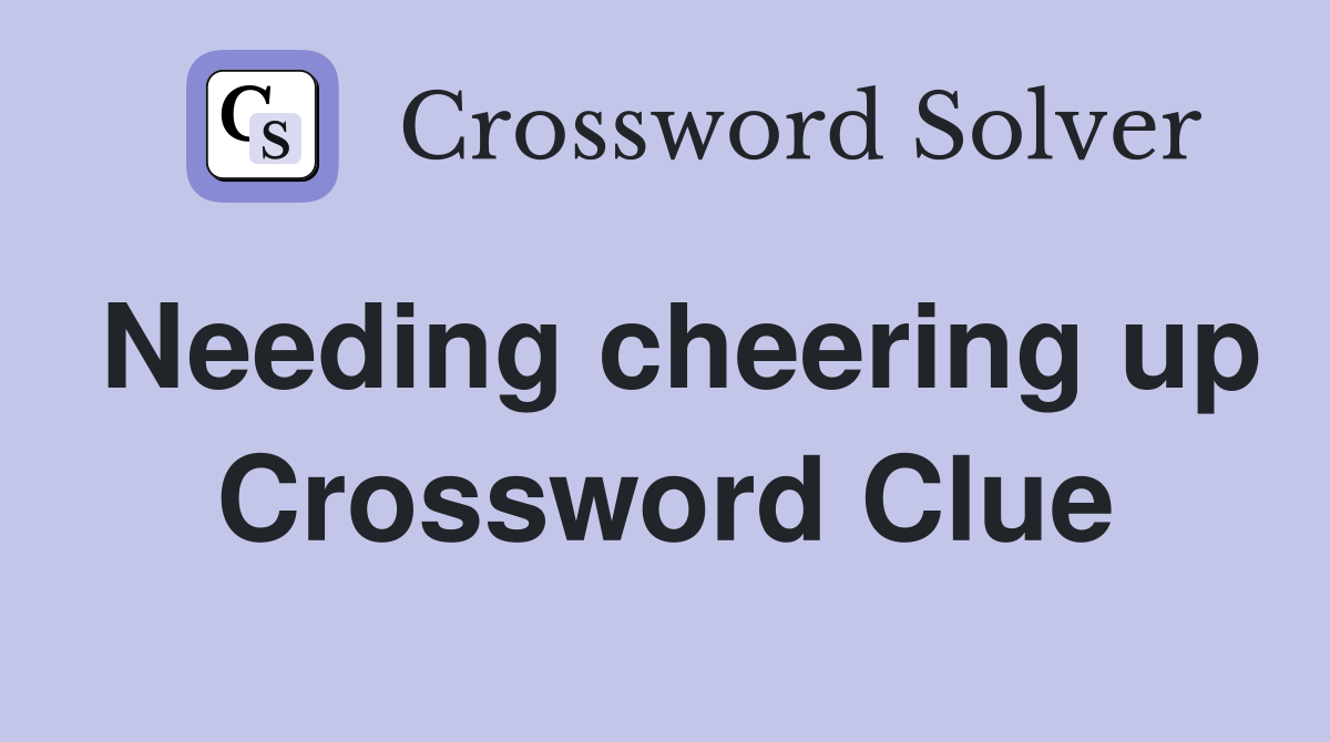 Needing cheering up Crossword Clue
