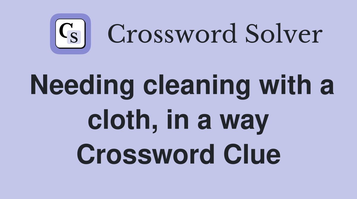 Needing cleaning with a cloth, in a way Crossword Clue