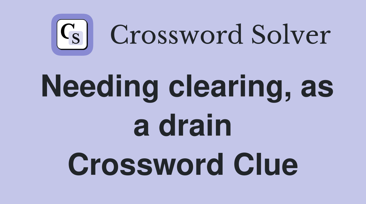 Needing clearing, as a drain Crossword Clue