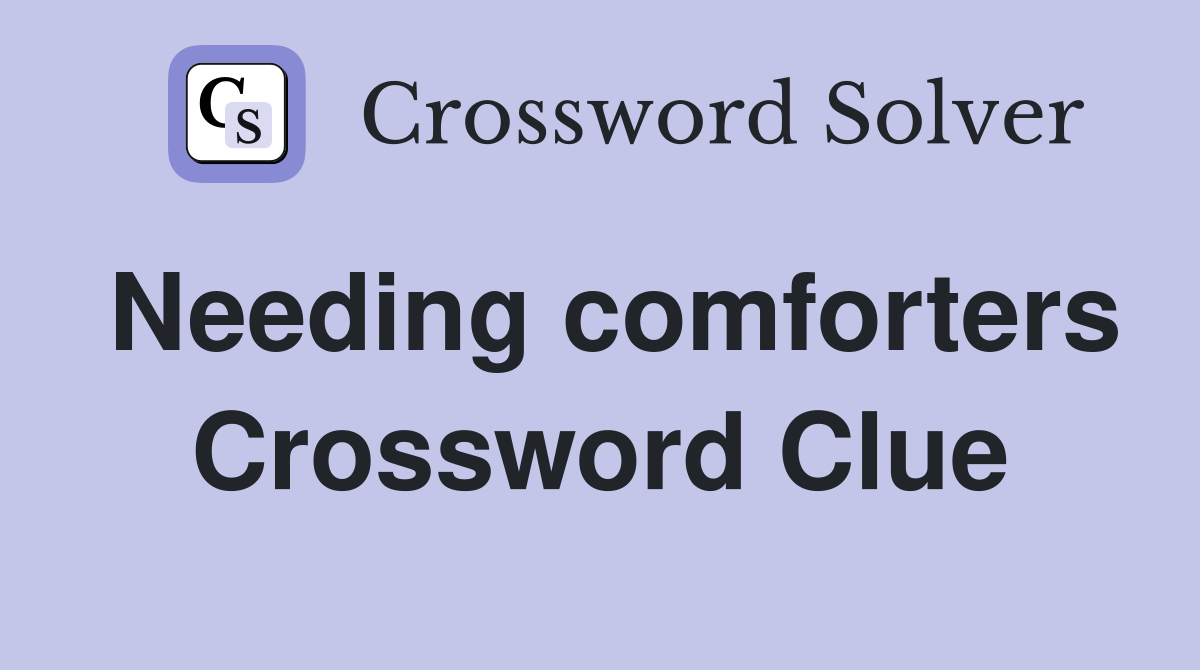 Needing comforters Crossword Clue