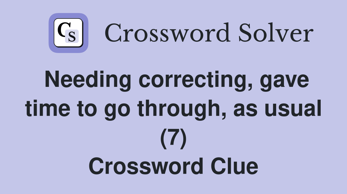 Needing correcting, gave time to go through, as usual (7) Crossword Clue