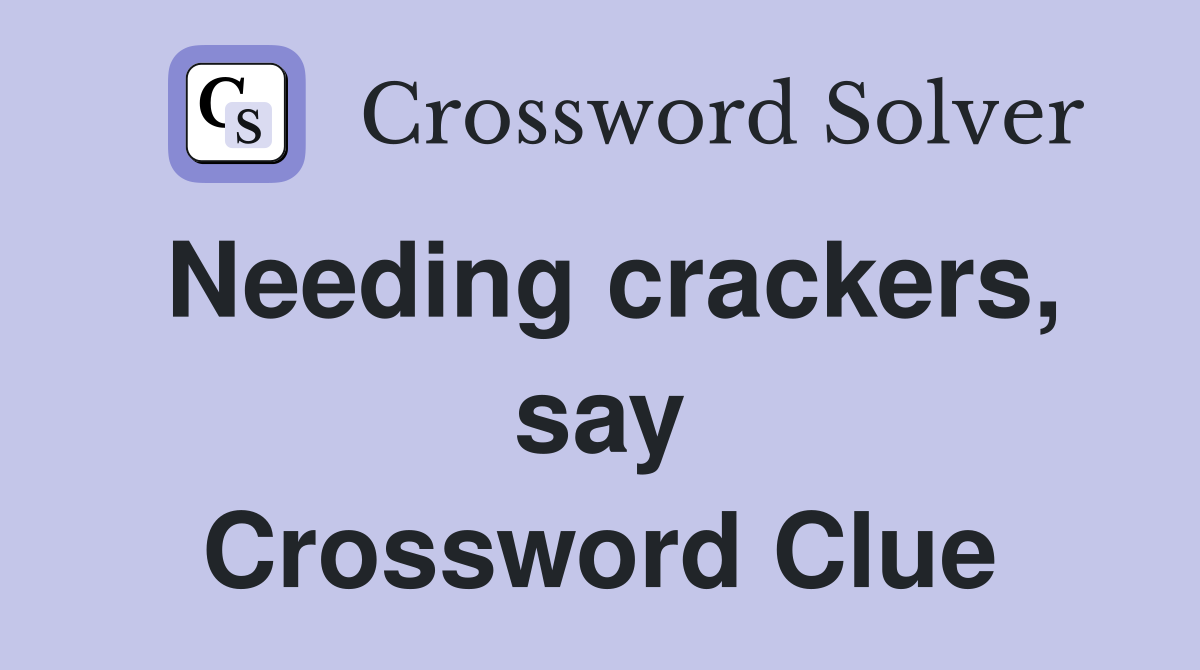 Needing crackers, say Crossword Clue