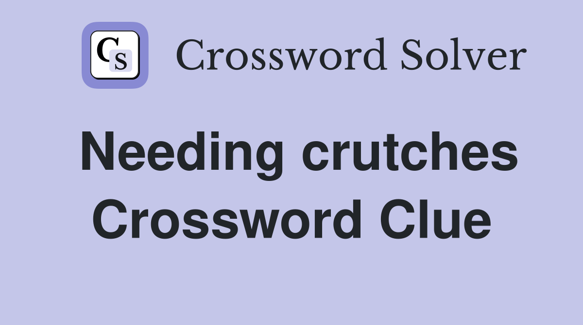 Needing crutches Crossword Clue