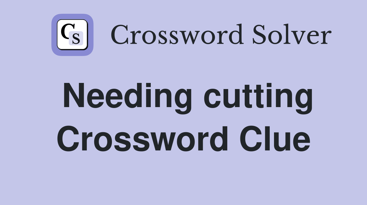 Needing cutting Crossword Clue