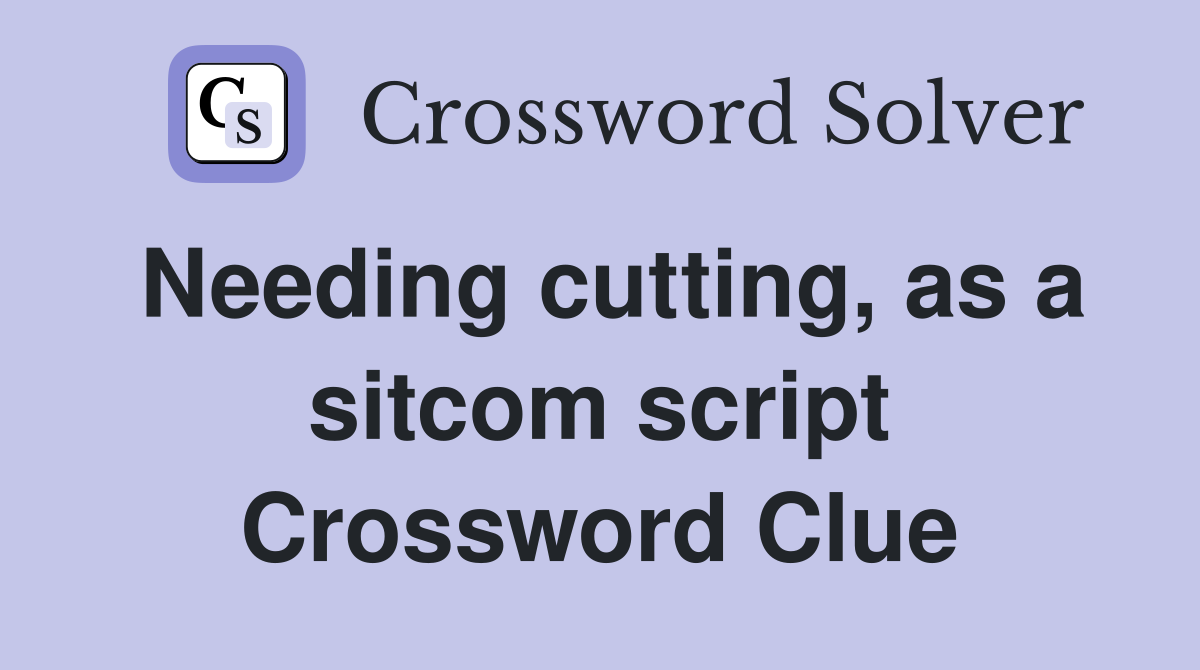 Needing cutting, as a sitcom script Crossword Clue