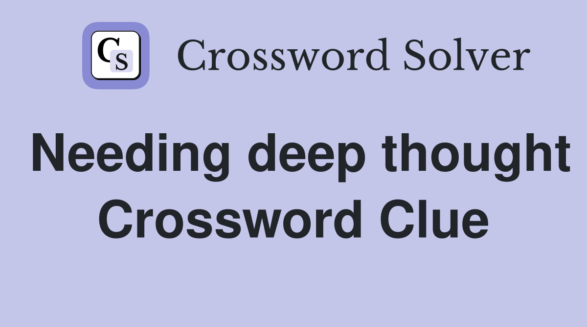 Needing deep thought Crossword Clue