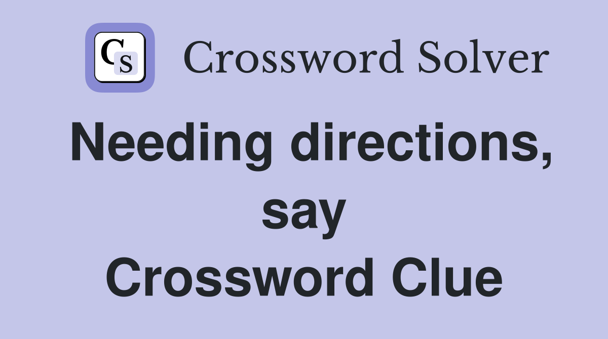 Needing directions, say Crossword Clue