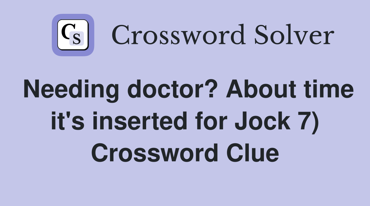 Needing doctor? About time it's inserted for Jock 7) Crossword Clue