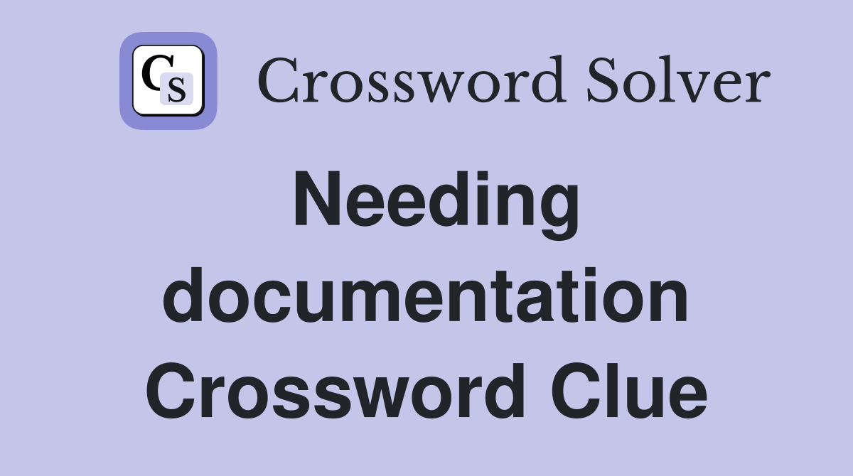 Needing documentation Crossword Clue