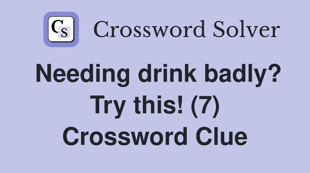 Needing drink badly? Try this! (7) Crossword Clue
