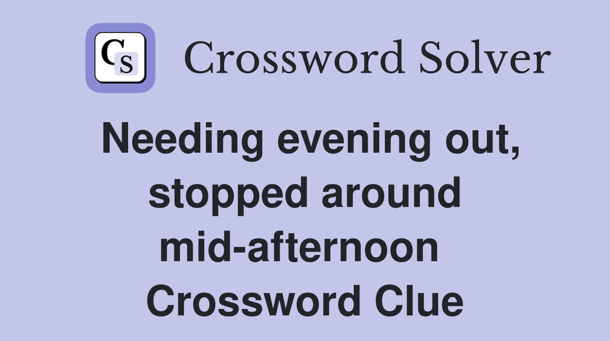 Needing evening out, stopped around mid-afternoon  Crossword Clue