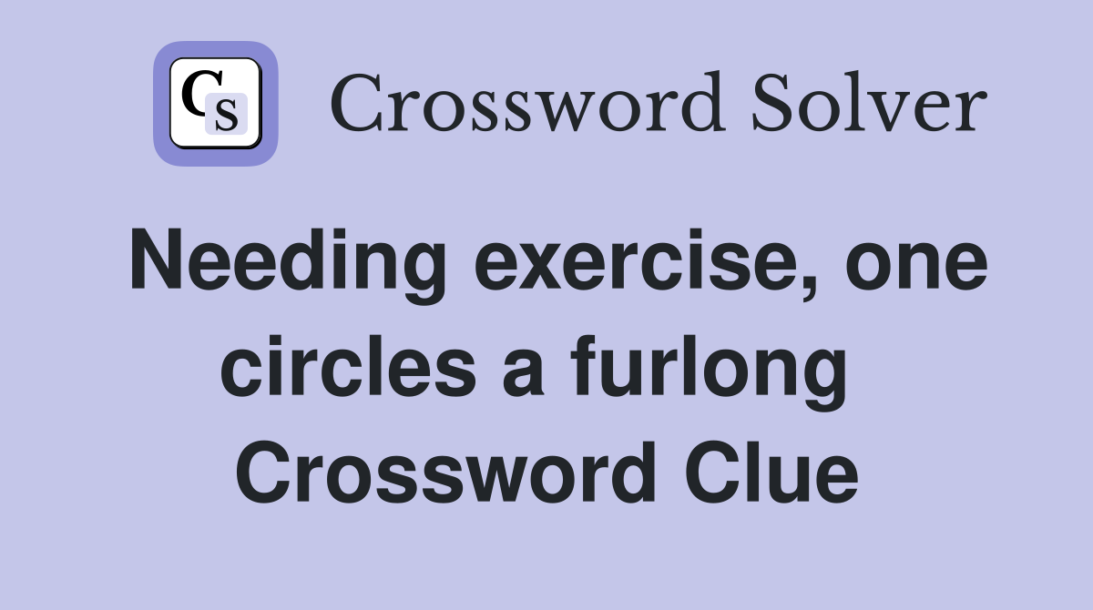 Needing exercise, one circles a furlong  Crossword Clue